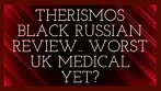 Therismos Black Russian Review.. Worst UK Medical Yet??